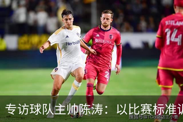 专访球队主帅陈涛：以比赛标准训练，用拼搏回馈球迷